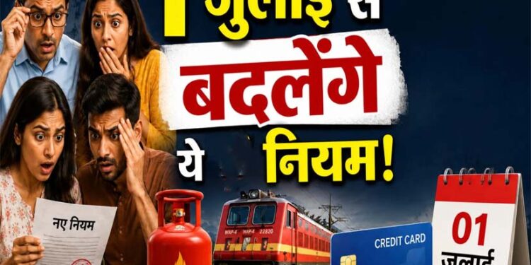 Rules Change From 1st July 2026: 1 जुलाई 2026 से क्या बदलेगा और आपकी जेब पर कितना असर पड़ेगा?